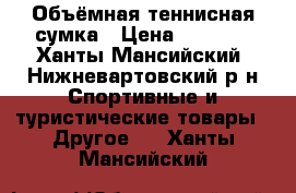 Объёмная теннисная сумка › Цена ­ 1 000 - Ханты-Мансийский, Нижневартовский р-н Спортивные и туристические товары » Другое   . Ханты-Мансийский